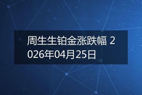 周生生铂金涨跌幅 2026年04月25日