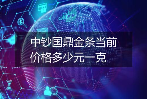 中钞国鼎金条当前价格多少元一克