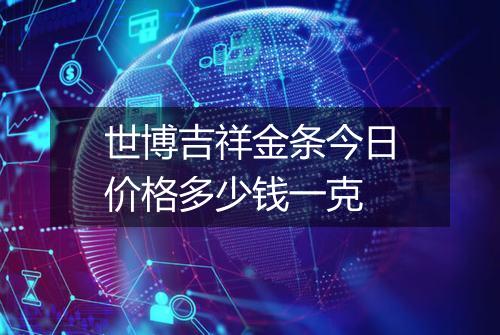 世博吉祥金条今日价格多少钱一克