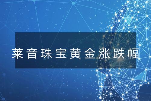 莱音珠宝黄金涨跌幅