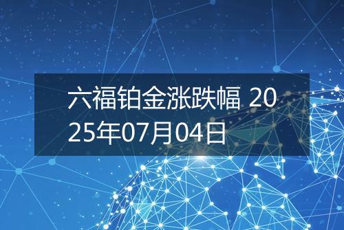 六福铂金涨跌幅 2025年07月04日