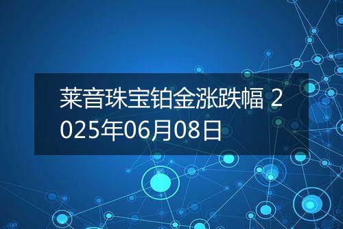 莱音珠宝铂金涨跌幅 2025年06月08日
