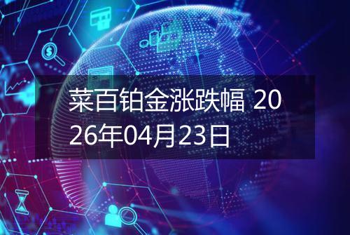 菜百铂金涨跌幅 2026年04月23日
