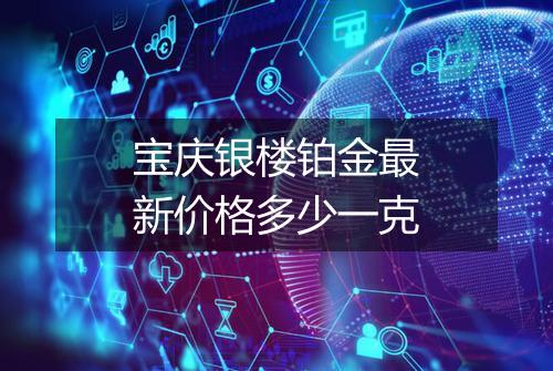宝庆银楼铂金最新价格多少一克