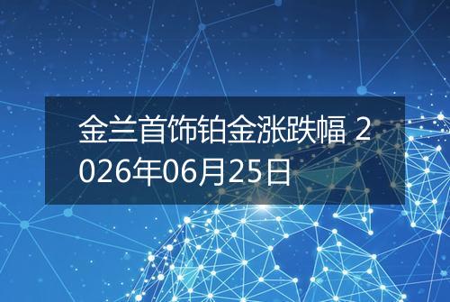 金兰首饰铂金涨跌幅 2026年06月25日