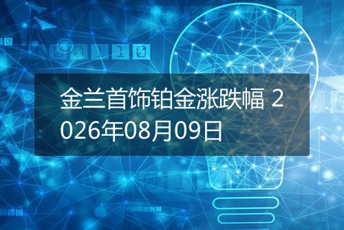 金兰首饰铂金涨跌幅 2026年08月09日
