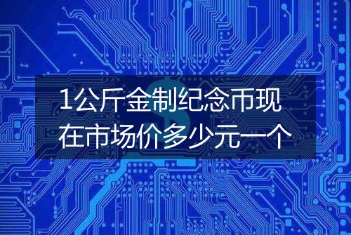 1公斤金制纪念币现在市场价多少元一个