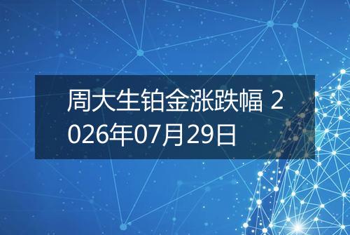 周大生铂金涨跌幅 2026年07月29日