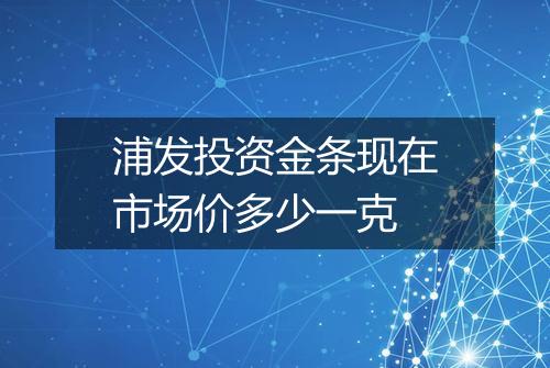 浦发投资金条现在市场价多少一克