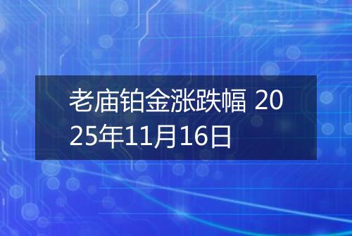老庙铂金涨跌幅 2025年11月16日