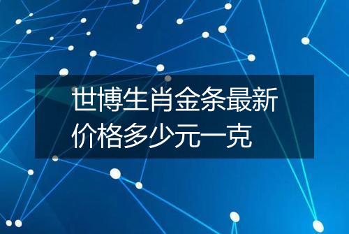 世博生肖金条最新价格多少元一克