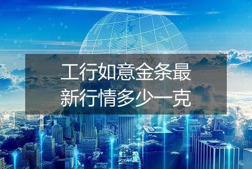 工行如意金条最新行情多少一克