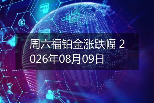 周六福铂金涨跌幅 2026年08月09日