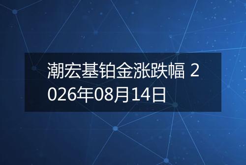 潮宏基铂金涨跌幅 2026年08月14日