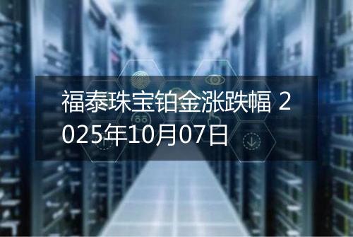 福泰珠宝铂金涨跌幅 2025年10月07日