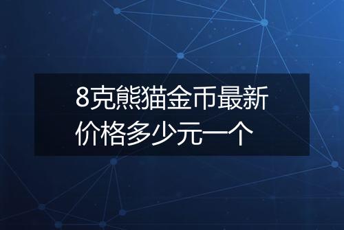8克熊猫金币最新价格多少元一个
