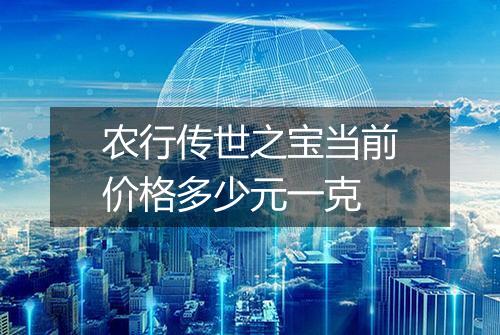 农行传世之宝当前价格多少元一克