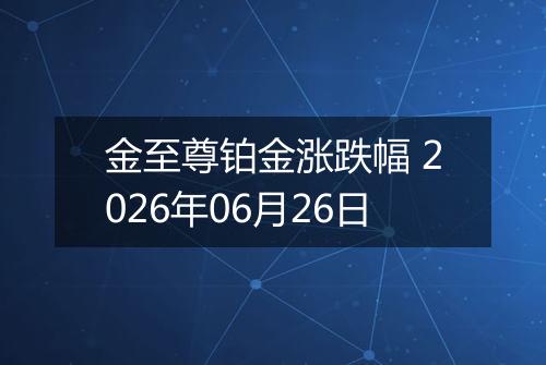 金至尊铂金涨跌幅 2026年06月26日