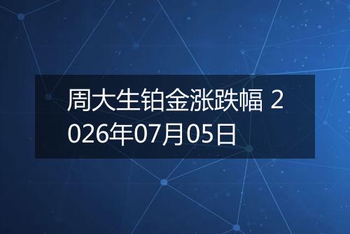 周大生铂金涨跌幅 2026年07月05日