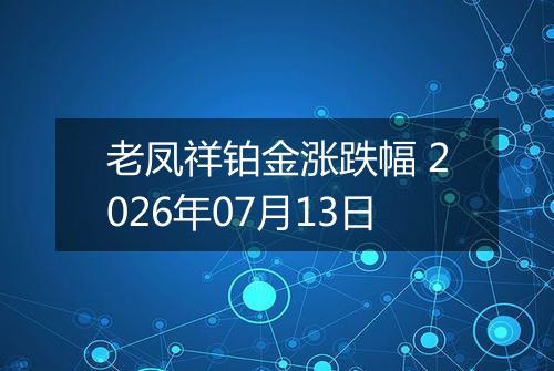 老凤祥铂金涨跌幅 2026年07月13日