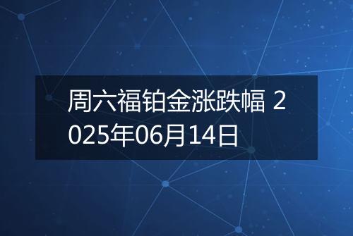 周六福铂金涨跌幅 2025年06月14日