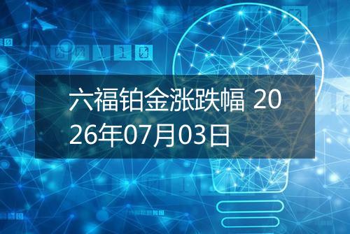 六福铂金涨跌幅 2026年07月03日