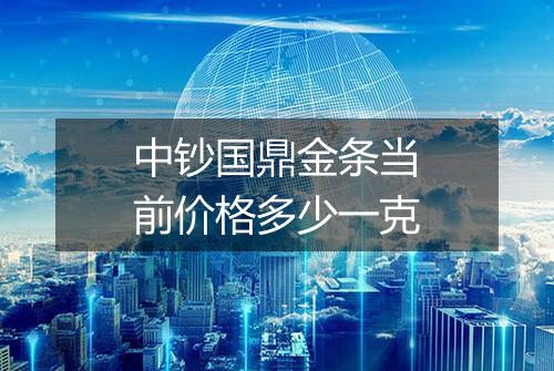 中钞国鼎金条当前价格多少一克