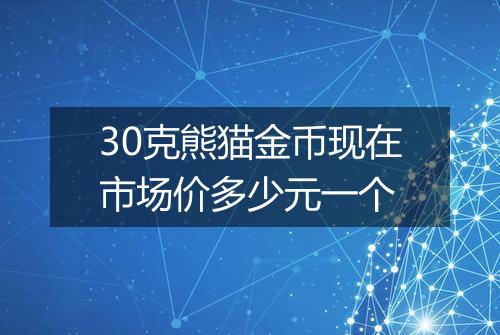 30克熊猫金币现在市场价多少元一个
