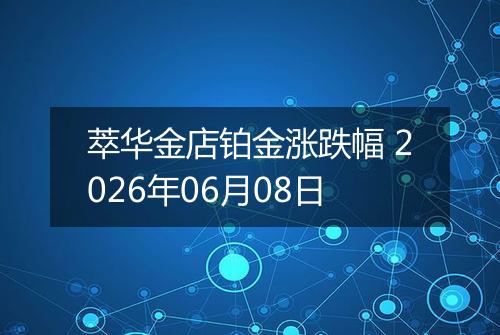 萃华金店铂金涨跌幅 2026年06月08日