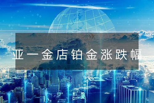 亚一金店铂金涨跌幅