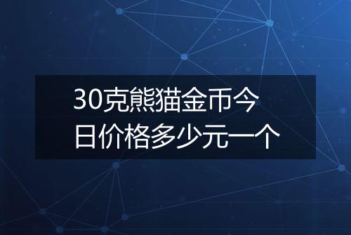 30克熊猫金币今日价格多少元一个