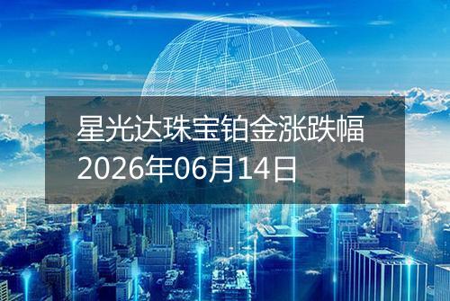 星光达珠宝铂金涨跌幅 2026年06月14日