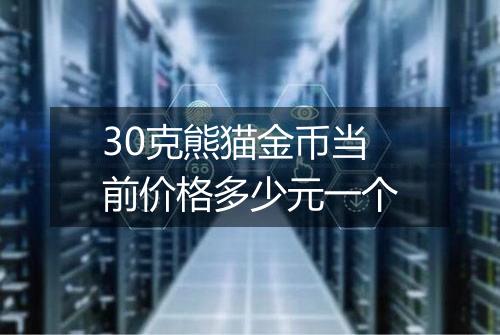 30克熊猫金币当前价格多少元一个