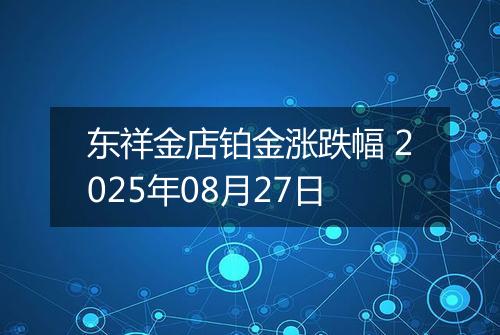 东祥金店铂金涨跌幅 2025年08月27日