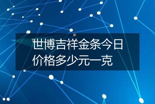 世博吉祥金条今日价格多少元一克