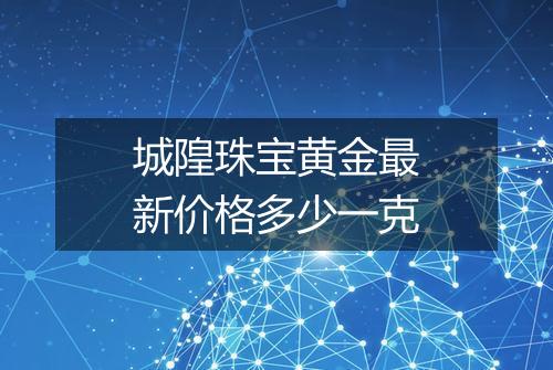 城隍珠宝黄金最新价格多少一克