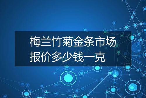 梅兰竹菊金条市场报价多少钱一克
