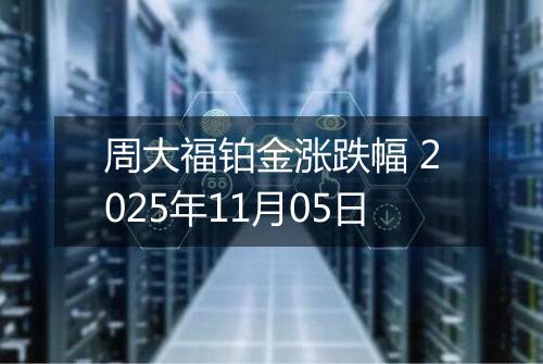 周大福铂金涨跌幅 2025年11月05日