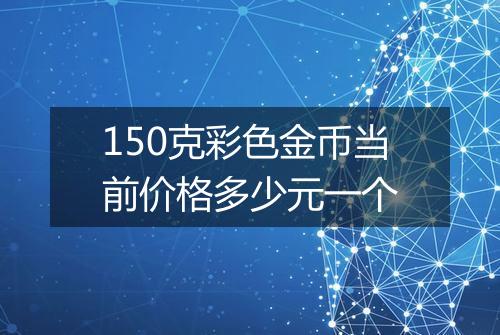150克彩色金币当前价格多少元一个
