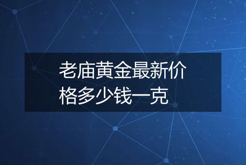 老庙黄金最新价格多少钱一克