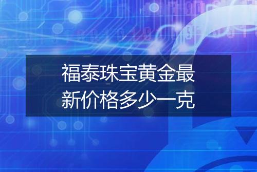 福泰珠宝黄金最新价格多少一克