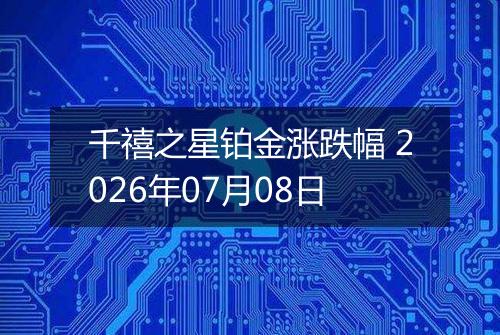 千禧之星铂金涨跌幅 2026年07月08日