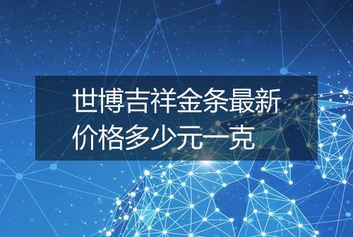 世博吉祥金条最新价格多少元一克