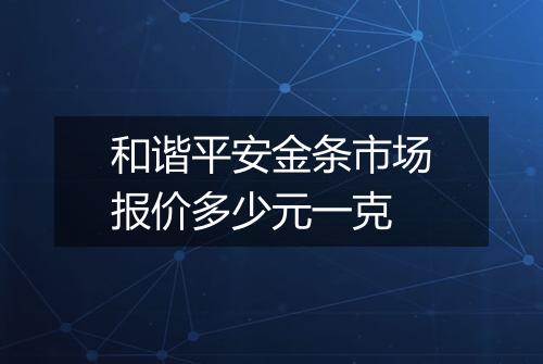 和谐平安金条市场报价多少元一克