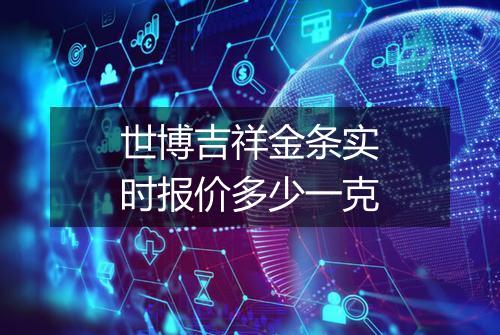 世博吉祥金条实时报价多少一克