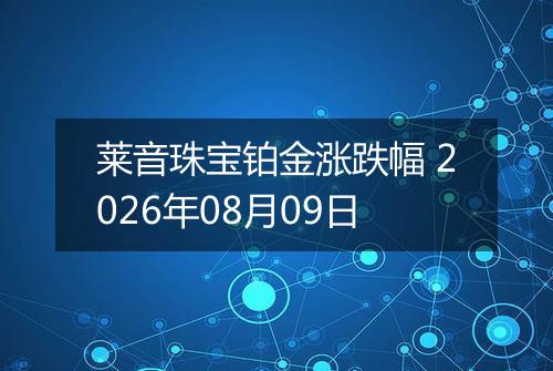 莱音珠宝铂金涨跌幅 2026年08月09日