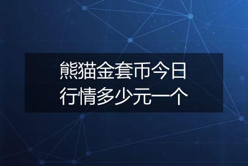 熊猫金套币今日行情多少元一个