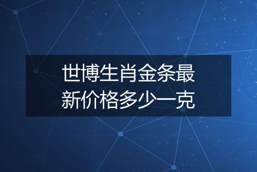 世博生肖金条最新价格多少一克