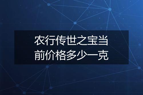 农行传世之宝当前价格多少一克