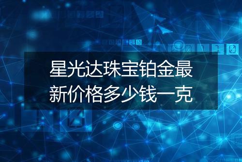 星光达珠宝铂金最新价格多少钱一克